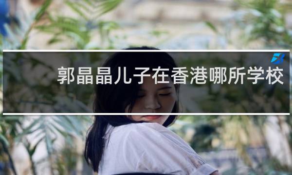 郭晶晶儿子在香港哪所学校