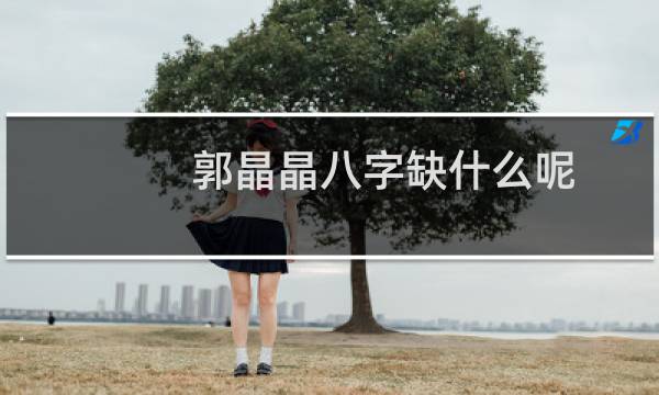 郭晶晶八字缺什么呢