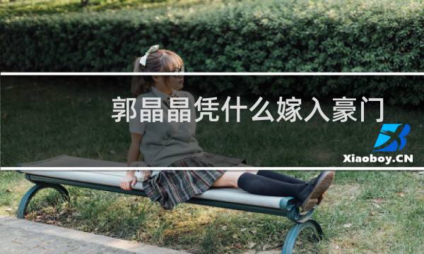 郭晶晶凭什么嫁入豪门