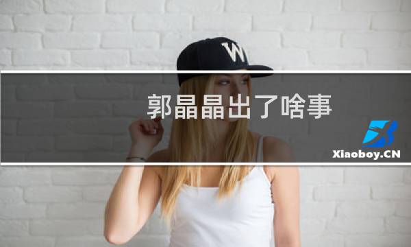 郭晶晶出了啥事
