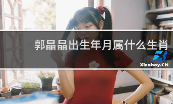 郭晶晶出生年月属什么生肖