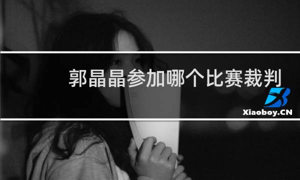 郭晶晶参加哪个比赛裁判