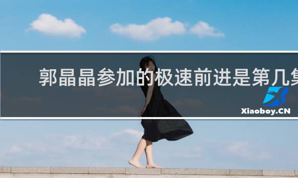 郭晶晶参加的极速前进是第几集