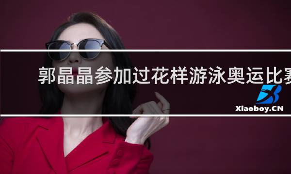 郭晶晶参加过花样游泳奥运比赛吗