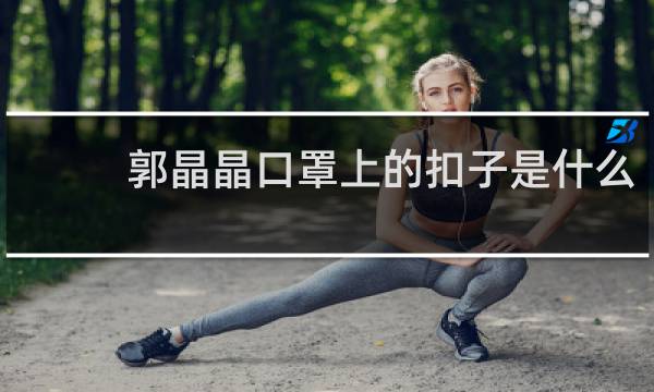 郭晶晶口罩上的扣子是什么