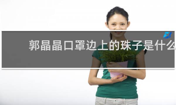 郭晶晶口罩边上的珠子是什么