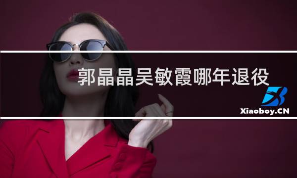 郭晶晶吴敏霞哪年退役