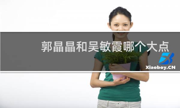 郭晶晶和吴敏霞哪个大点