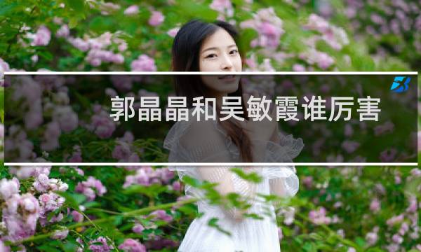 郭晶晶和吴敏霞谁厉害