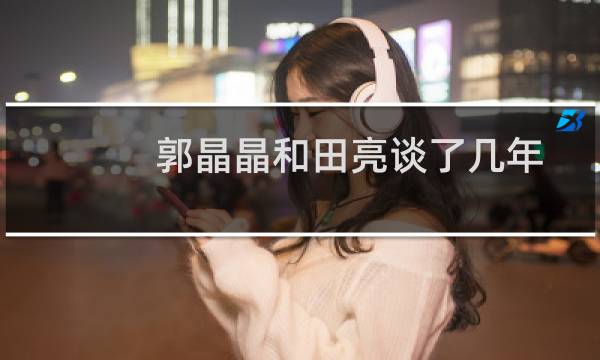 郭晶晶和田亮谈了几年