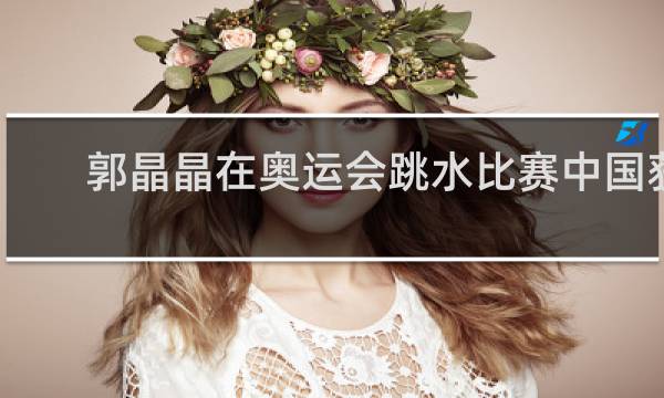 郭晶晶在奥运会跳水比赛中国获得几枚金牌