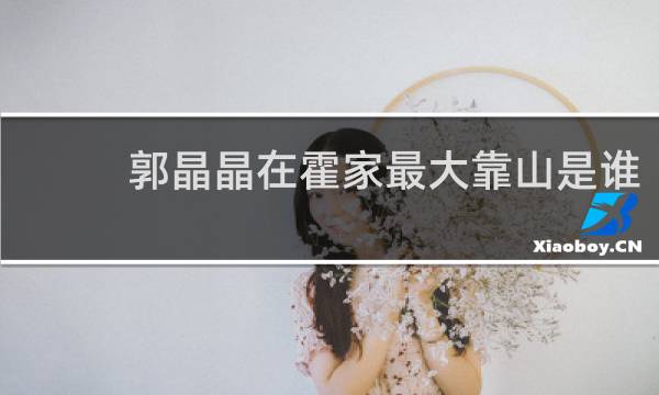 郭晶晶在霍家最大靠山是谁