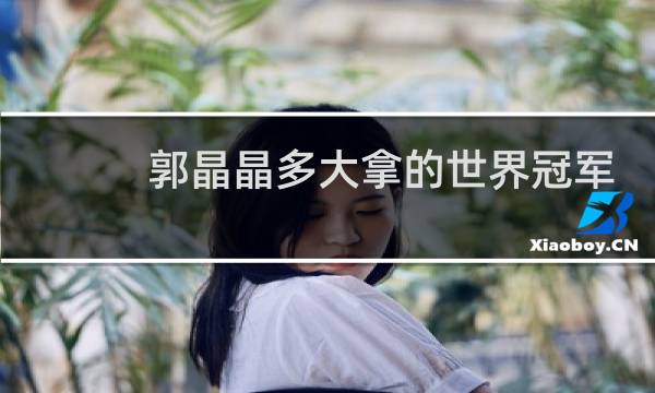 郭晶晶多大拿的世界冠军