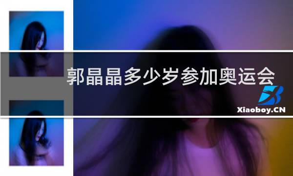 郭晶晶多少岁参加奥运会