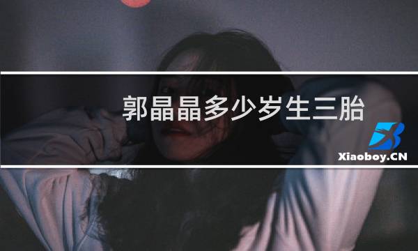 郭晶晶多少岁生三胎