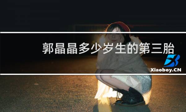郭晶晶多少岁生的第三胎