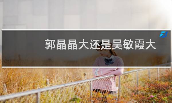 郭晶晶大还是吴敏霞大
