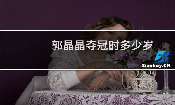郭晶晶夺冠时多少岁