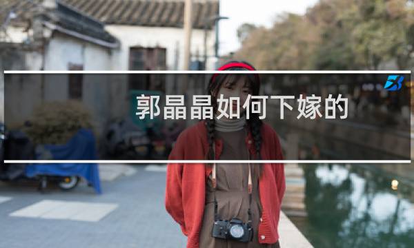 郭晶晶如何下嫁的