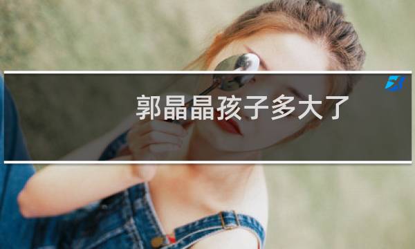 郭晶晶孩子多大了