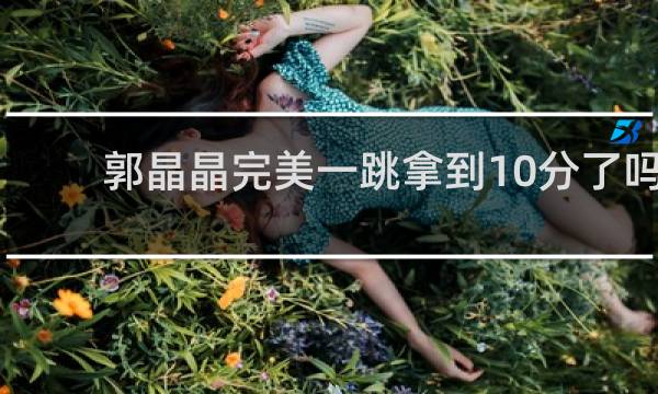 郭晶晶完美一跳拿到10分了吗