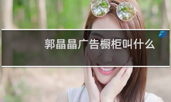 郭晶晶广告橱柜叫什么