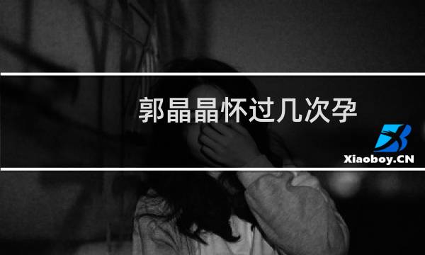 郭晶晶怀过几次孕