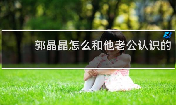 郭晶晶怎么和他老公认识的