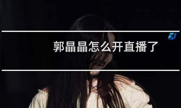 郭晶晶怎么开直播了