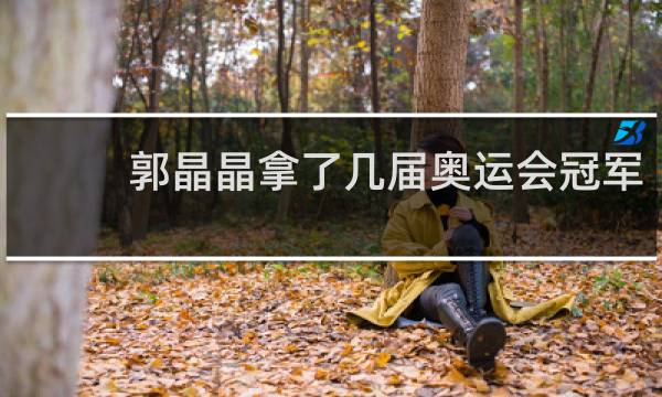 郭晶晶拿了几届奥运会冠军