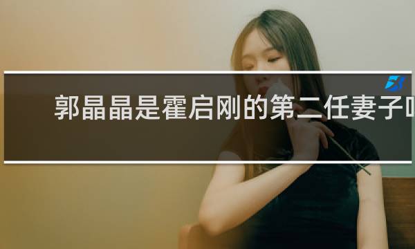 郭晶晶是霍启刚的第二任妻子吗