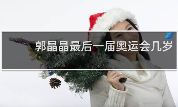 郭晶晶最后一届奥运会几岁