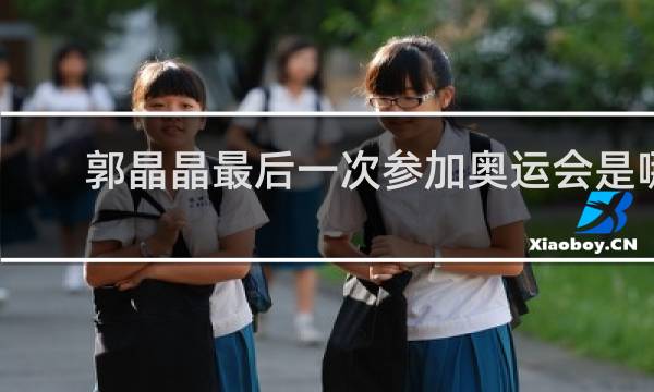 郭晶晶最后一次参加奥运会是哪一年