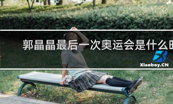 郭晶晶最后一次奥运会是什么时候