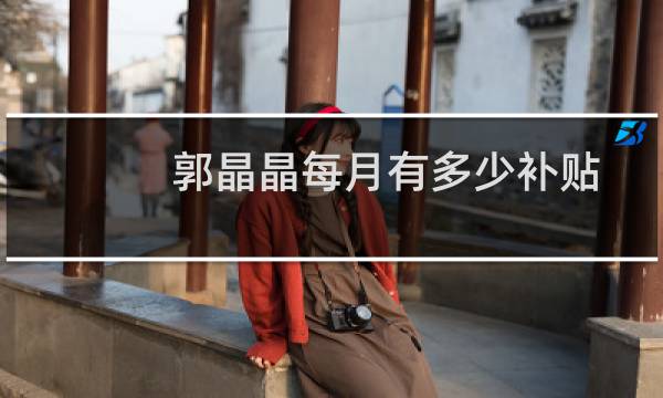 郭晶晶每月有多少补贴
