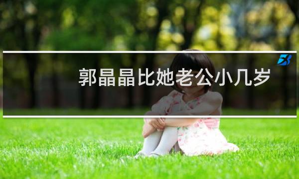 郭晶晶比她老公小几岁