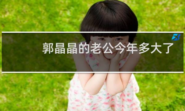 郭晶晶的老公今年多大了