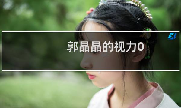 郭晶晶的视力0.2他戴眼镜吗