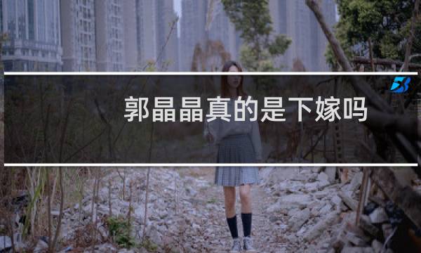郭晶晶真的是下嫁吗