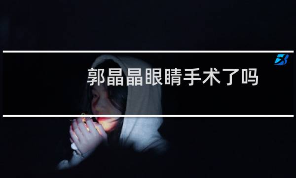 郭晶晶眼睛手术了吗
