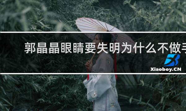 郭晶晶眼睛要失明为什么不做手术
