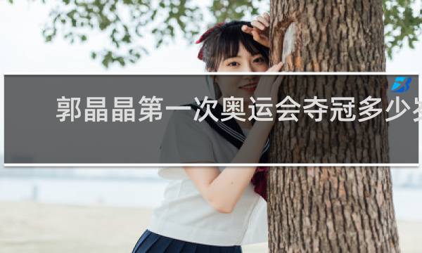 郭晶晶第一次奥运会夺冠多少岁
