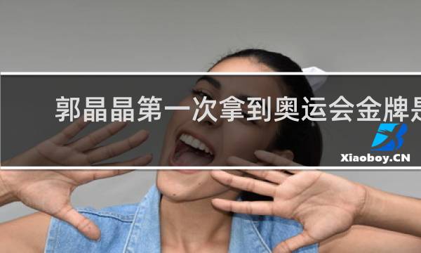 郭晶晶第一次拿到奥运会金牌是几岁