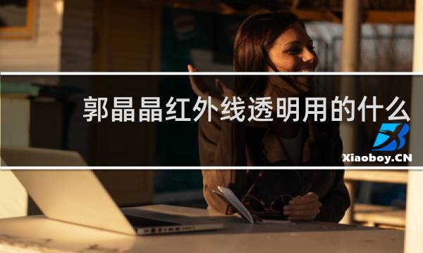 郭晶晶红外线透明用的什么
