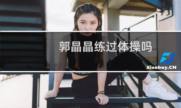 郭晶晶练过体操吗