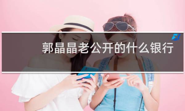 郭晶晶老公开的什么银行