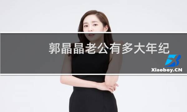 郭晶晶老公有多大年纪