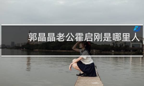 郭晶晶老公霍启刚是哪里人