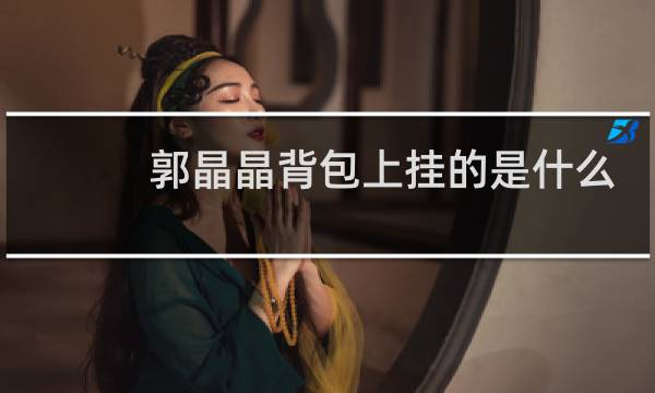 郭晶晶背包上挂的是什么
