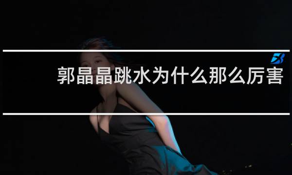 郭晶晶跳水为什么那么厉害